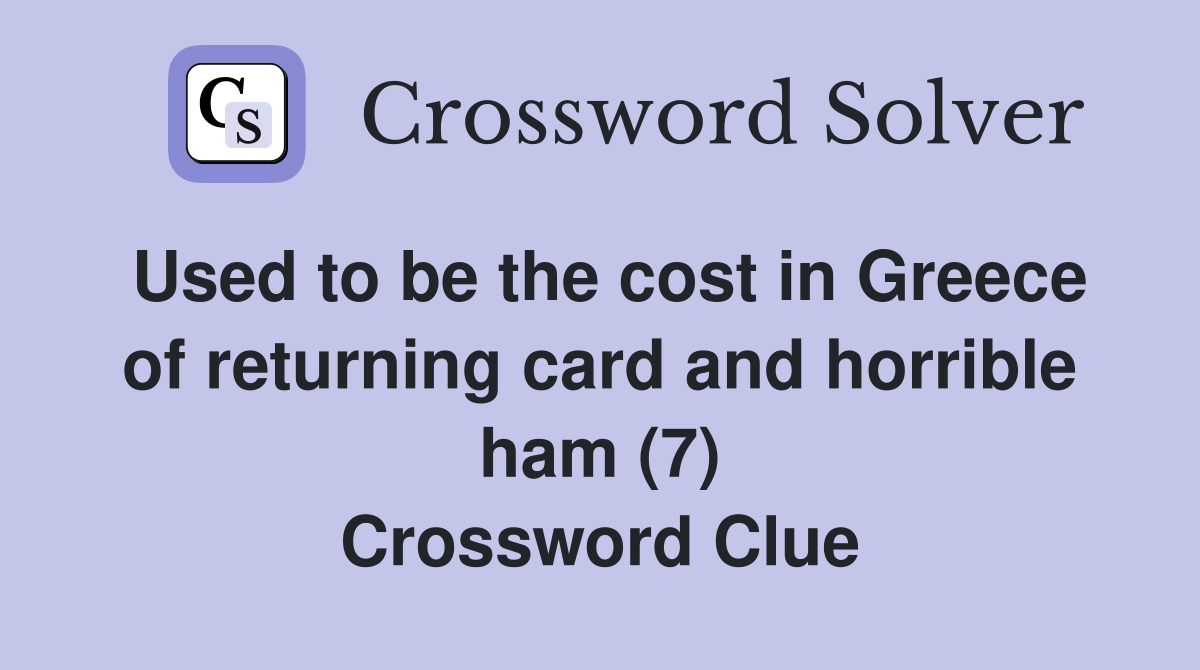 Used to be the cost in Greece of returning card and horrible ham (7) Crossword Clue