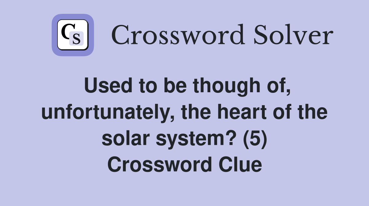 Used to be though of, unfortunately, the heart of the solar system? (5) Crossword Clue