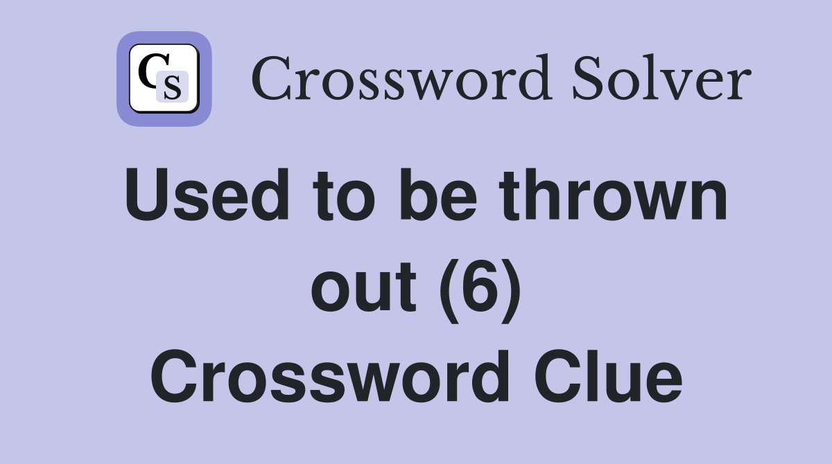 Used to be thrown out (6) Crossword Clue