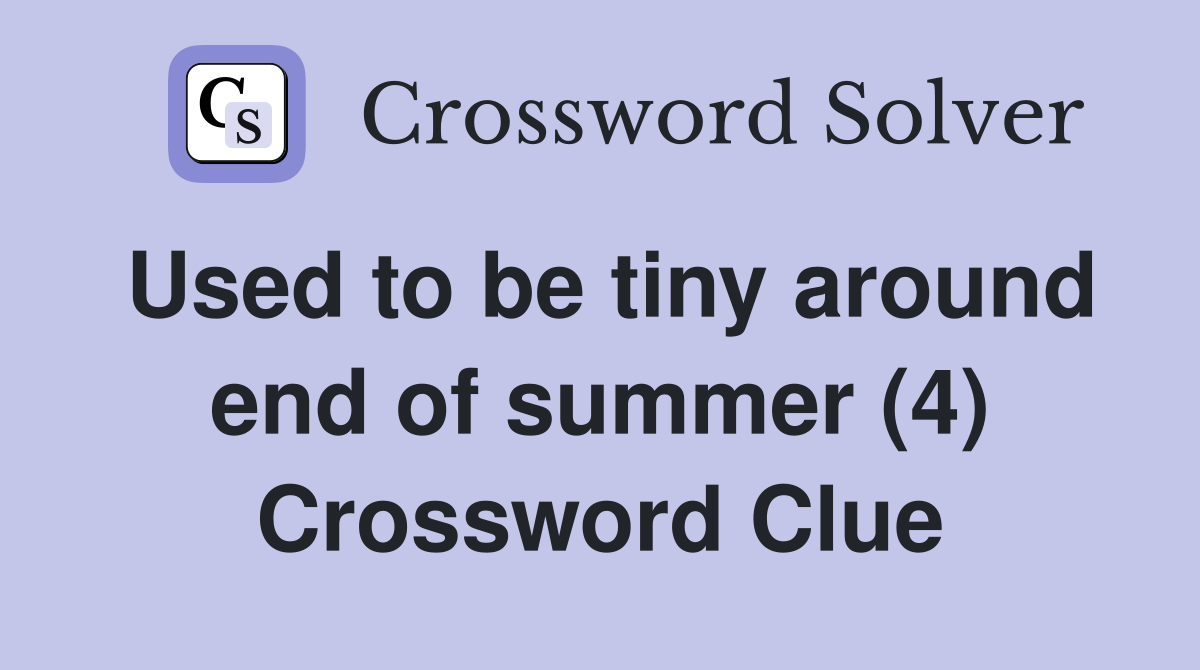 Used to be tiny around end of summer (4) Crossword Clue