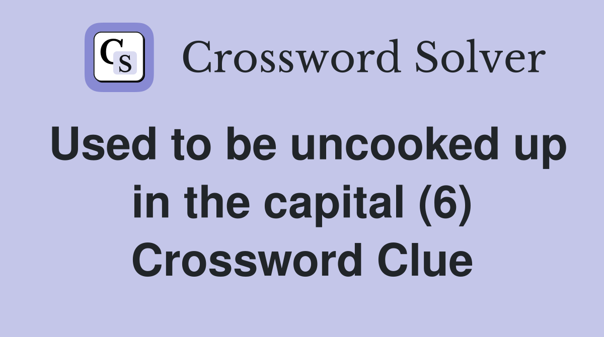 Used to be uncooked up in the capital (6) Crossword Clue