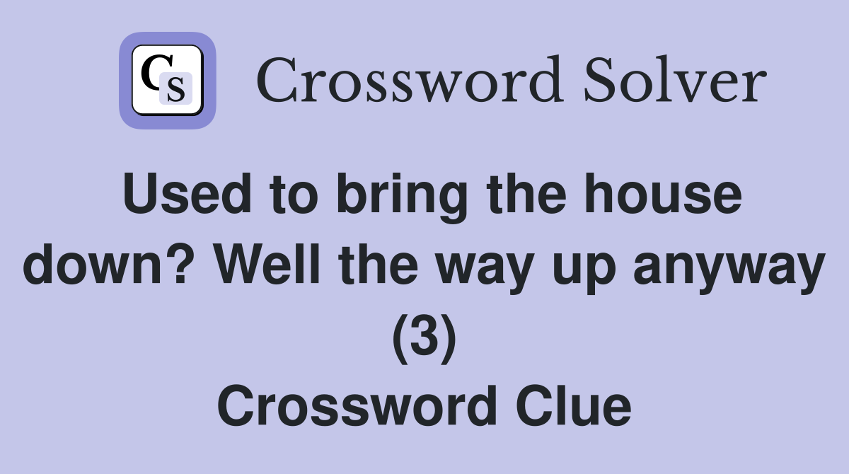 Used to bring the house down? Well the way up anyway (3) Crossword Clue