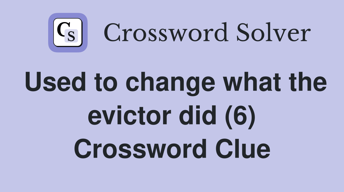 Used to change what the evictor did (6) Crossword Clue
