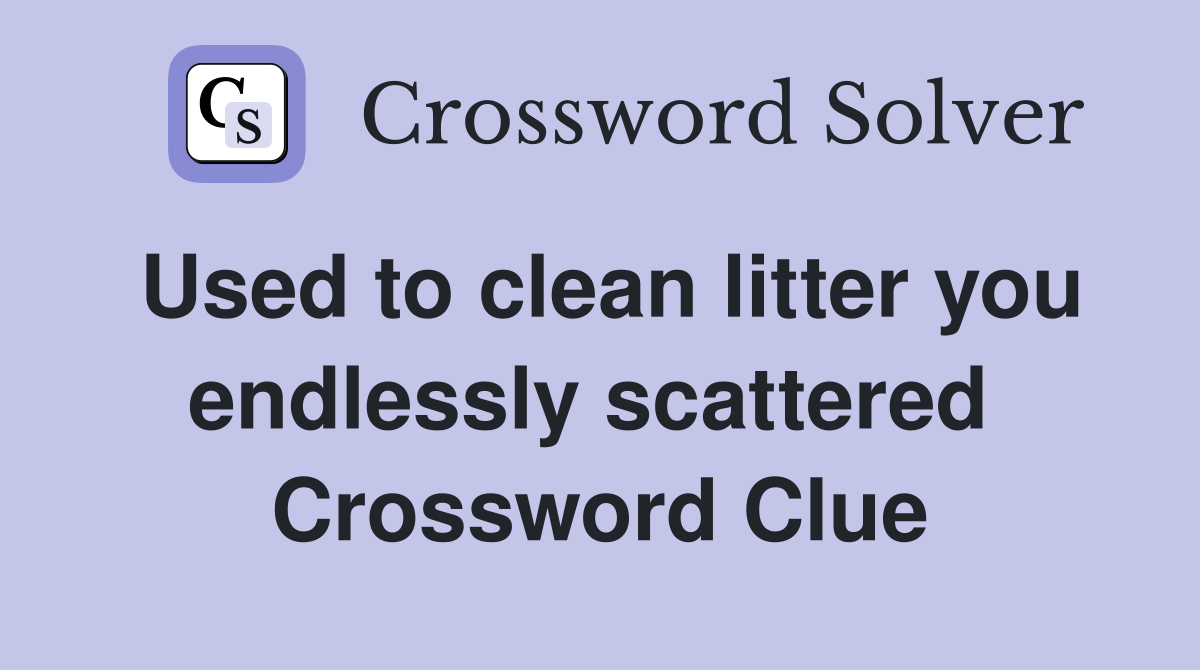 Used to clean litter you endlessly scattered  Crossword Clue