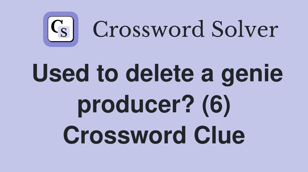 Used to delete a genie producer? (6) Crossword Clue