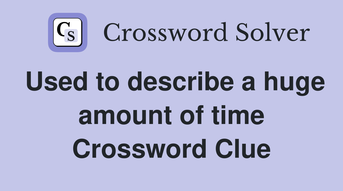 Used to describe a huge amount of time Crossword Clue