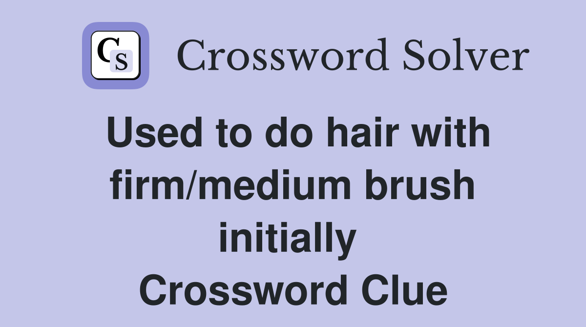 Used to do hair with firm/medium brush initially  Crossword Clue