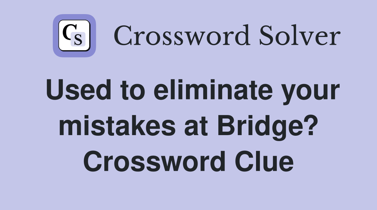 Used to eliminate your mistakes at Bridge? Crossword Clue