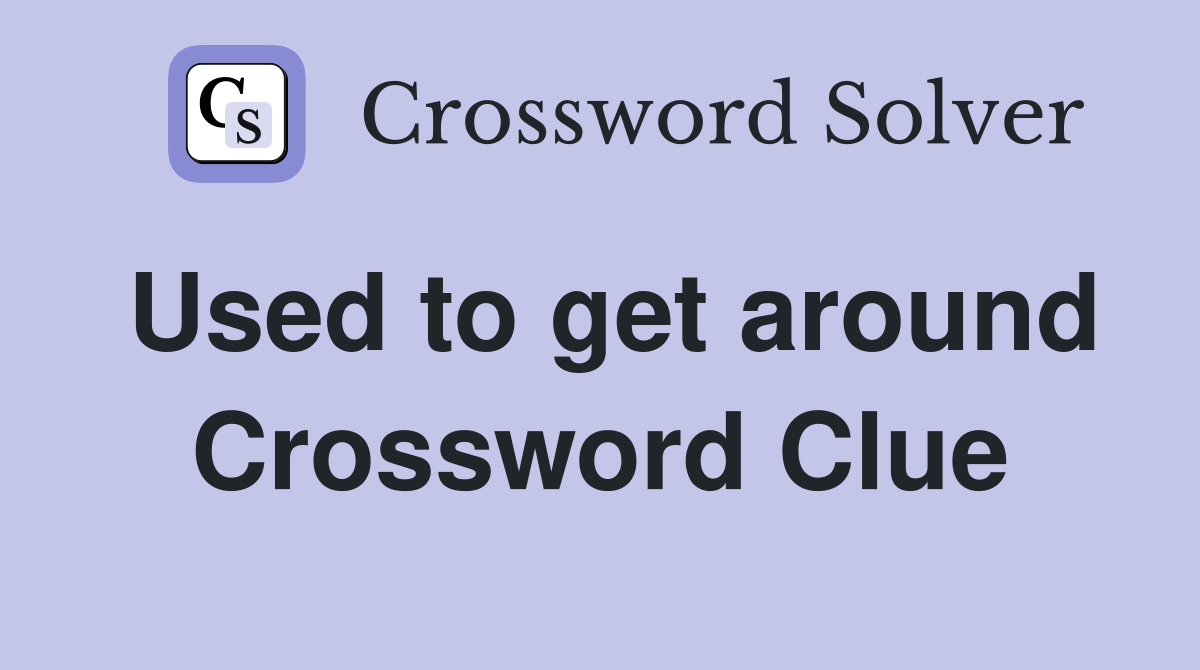 Used to get around Crossword Clue