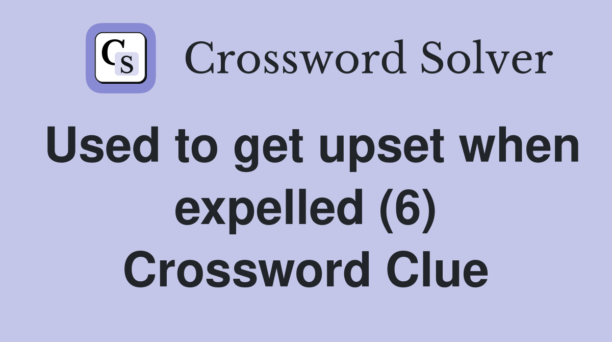 Used to get upset when expelled (6) Crossword Clue