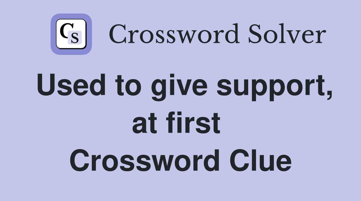 Used to give support, at first  Crossword Clue