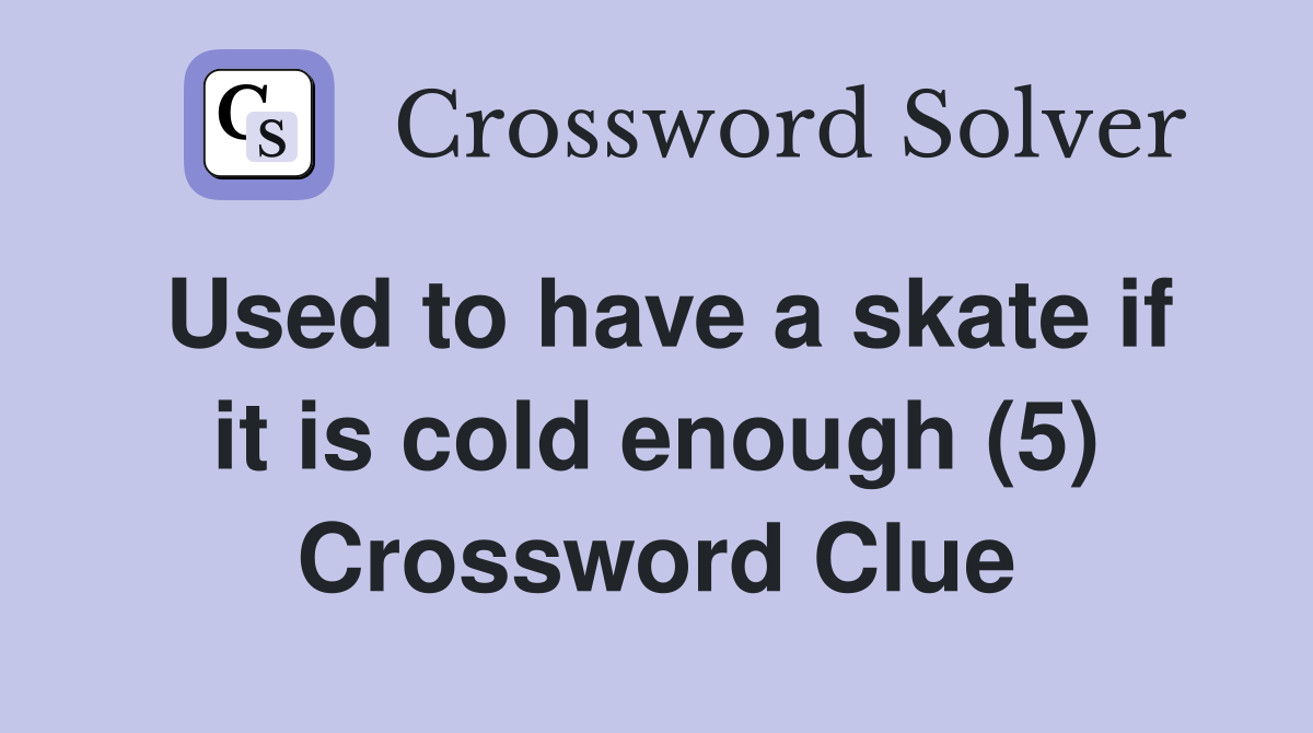 Used to have a skate if it is cold enough (5) Crossword Clue
