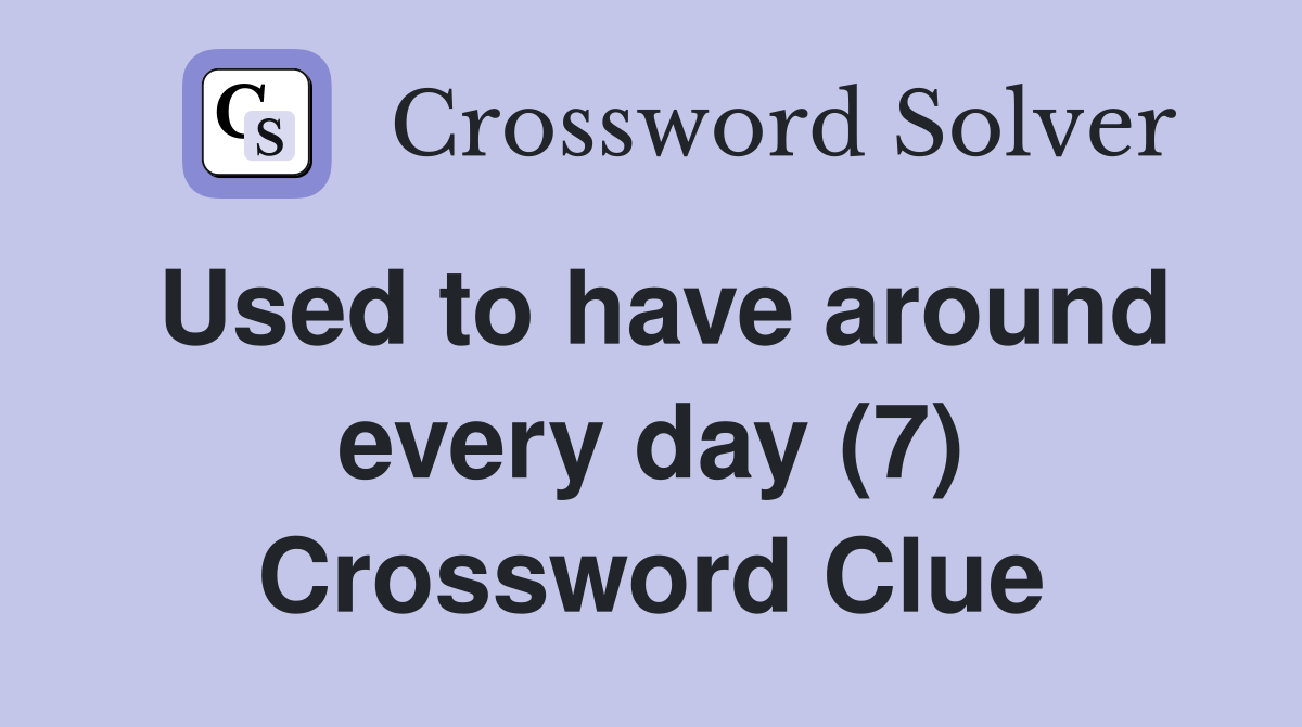 Used to have around every day (7) Crossword Clue