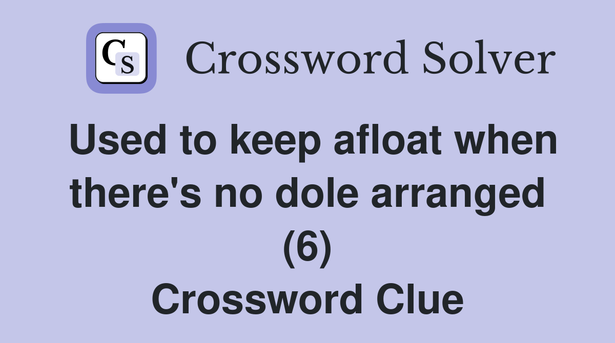 Used to keep afloat when there's no dole arranged (6) Crossword Clue