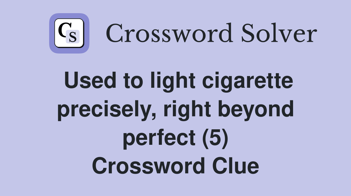 Used to light cigarette precisely, right beyond perfect (5) Crossword Clue