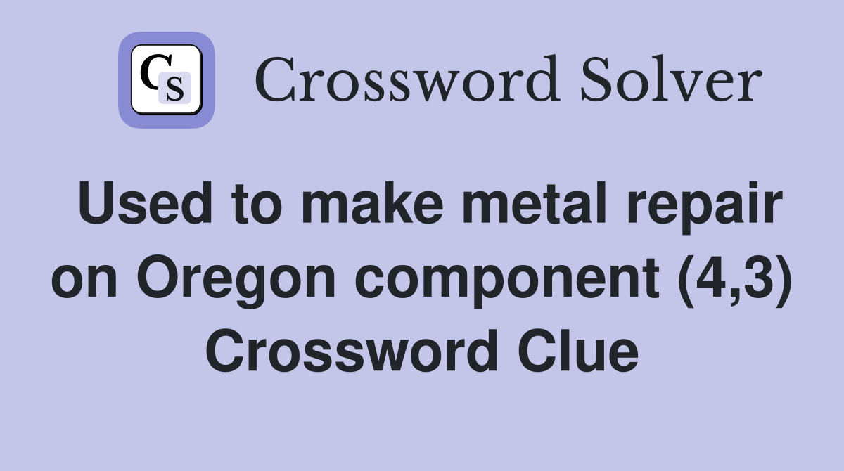 Used to make metal repair on Oregon component (4,3) Crossword Clue