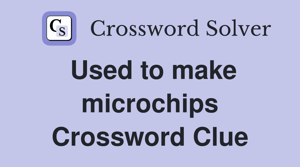 Used to make microchips Crossword Clue