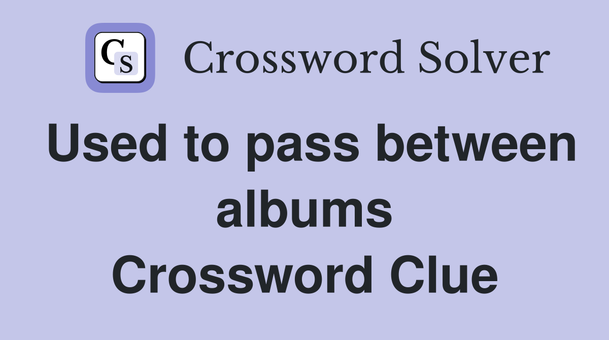 Used to pass between albums Crossword Clue