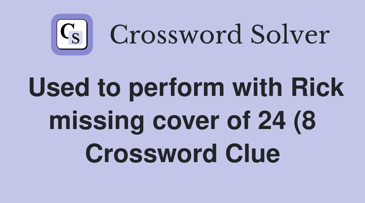 Used to perform with Rick missing cover of 24 (8) Crossword Clue Used to perform with Rick missing cover of 24 (8) Crossword Clue