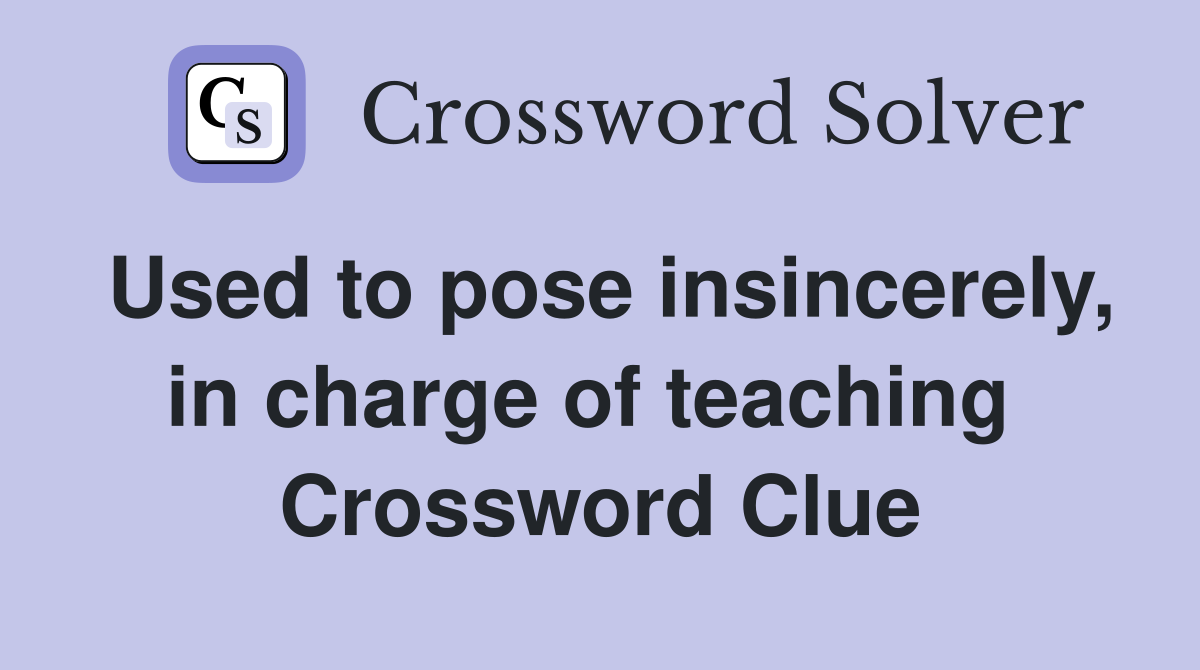 Used to pose insincerely, in charge of teaching  Crossword Clue