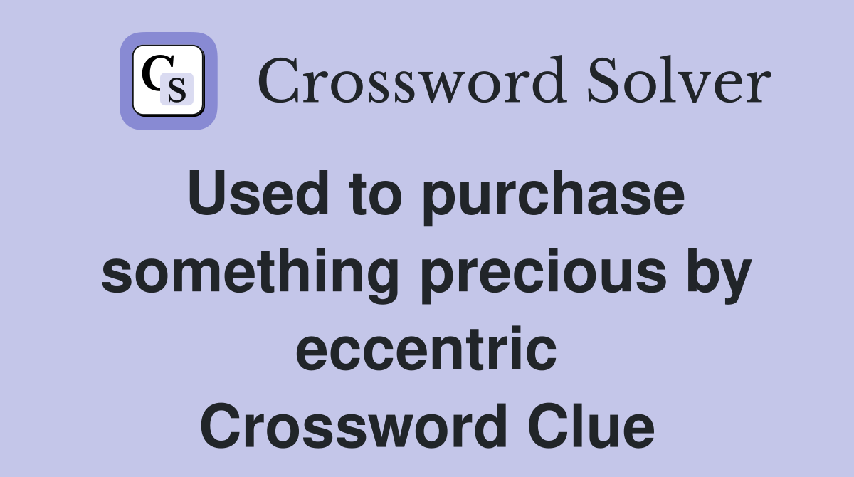 Used to purchase something precious by eccentric Crossword Clue