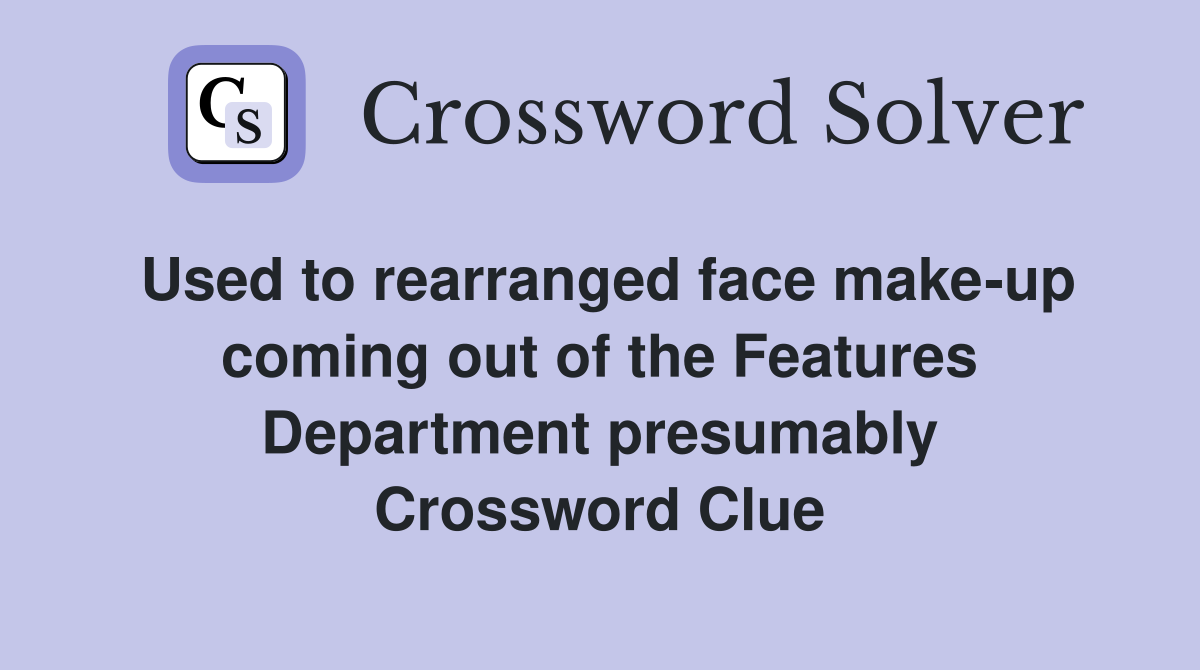 Used to rearranged face make-up coming out of the Features Department presumably Crossword Clue