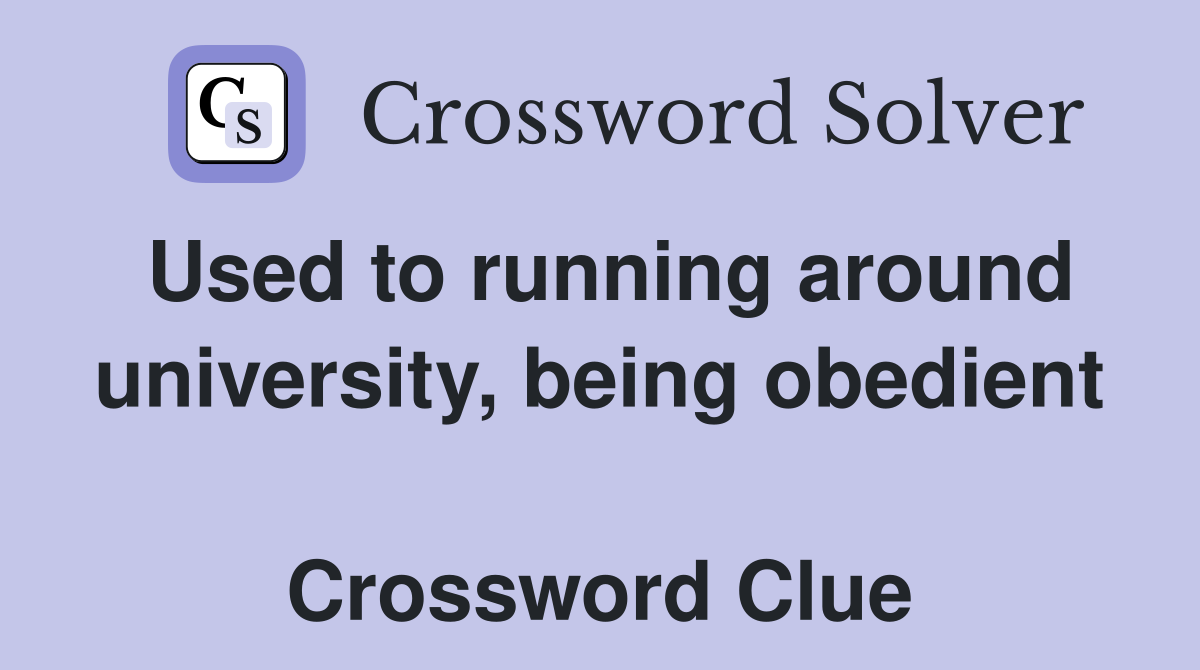 Used to running around university, being obedient  Crossword Clue