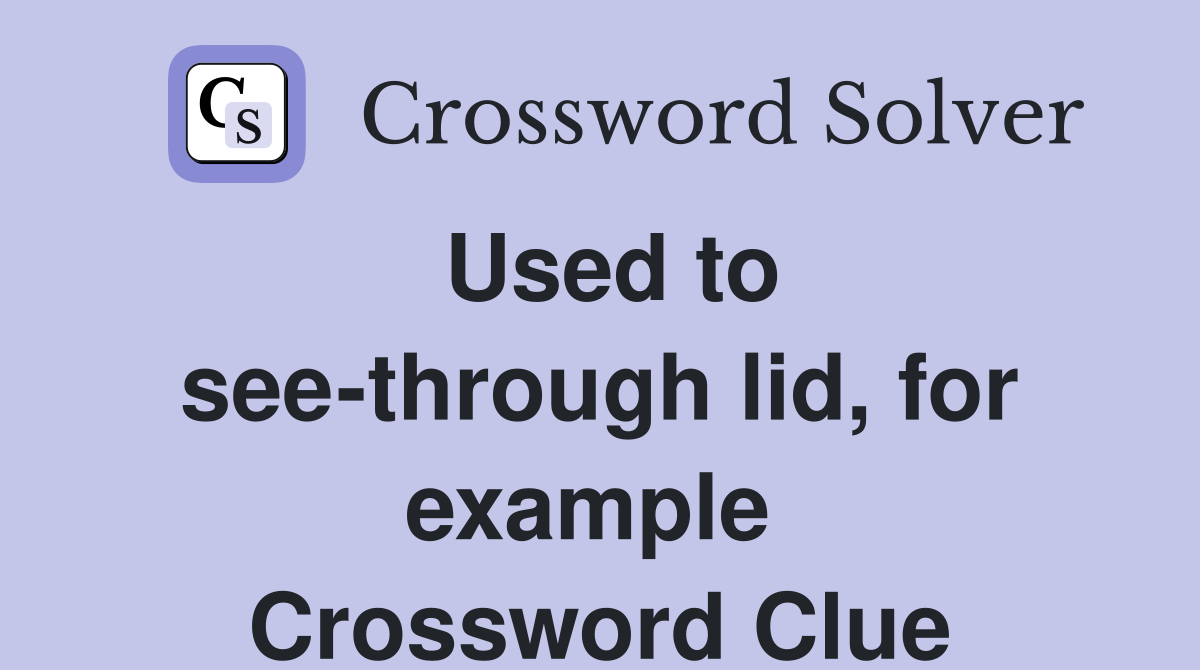 Used to see-through lid, for example  Crossword Clue