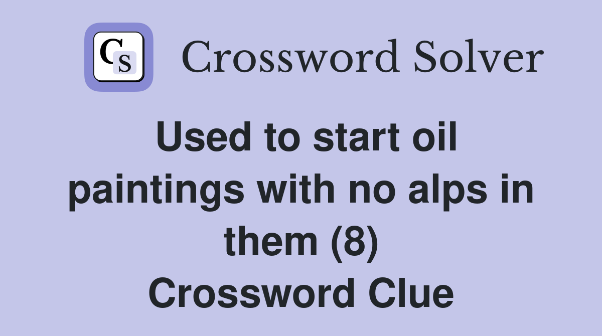 Used to start oil paintings with no alps in them (8) Crossword Clue