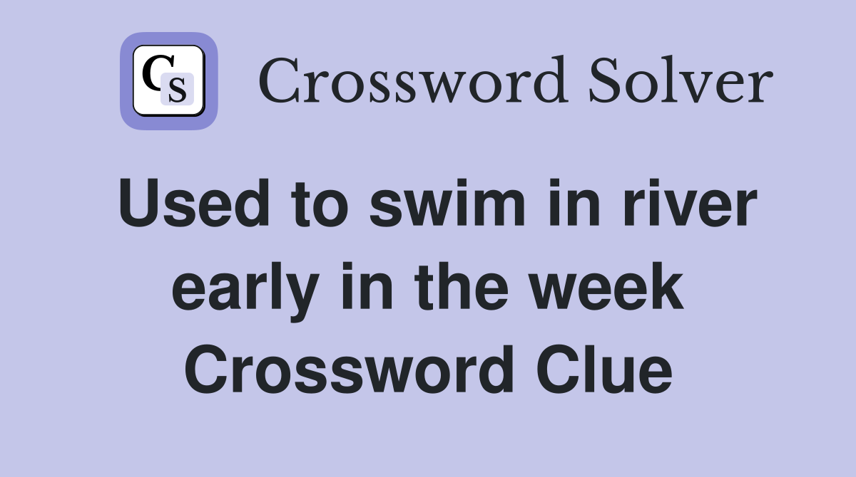 Used to swim in river early in the week Crossword Clue