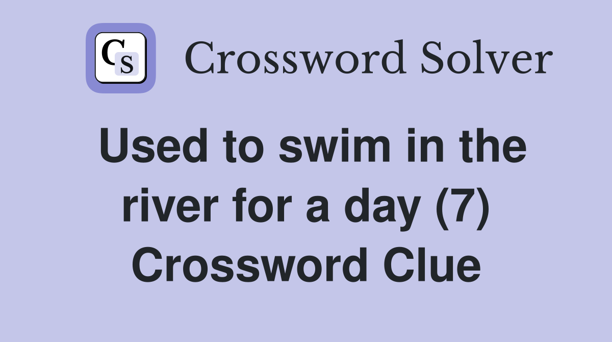 Used to swim in the river for a day (7) Crossword Clue