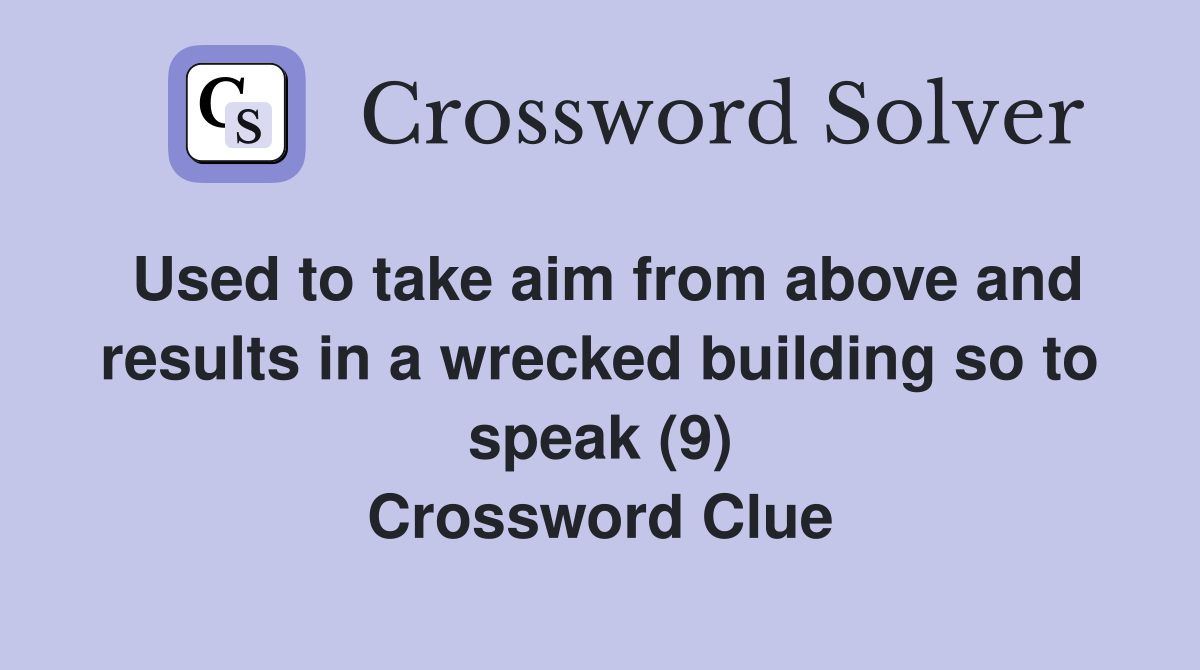 Used to take aim from above and results in a wrecked building so to speak (9) Crossword Clue