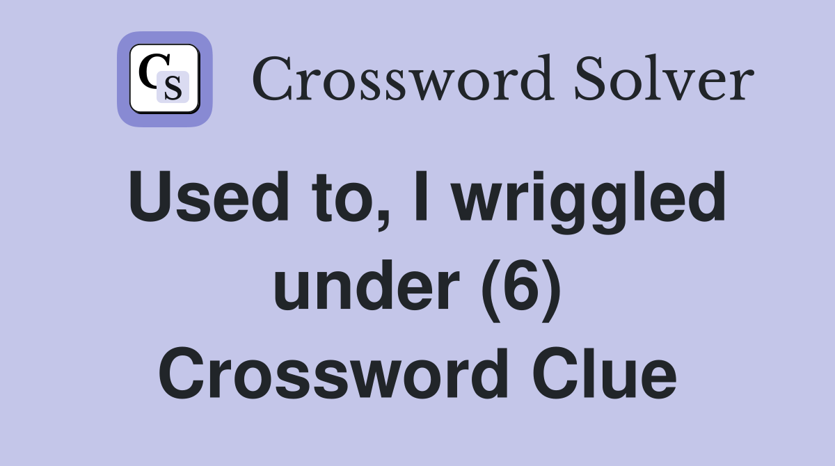 Used to, I wriggled under (6) Crossword Clue