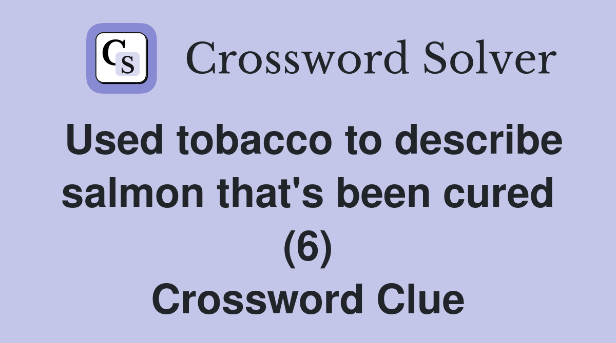 Used tobacco to describe salmon that's been cured (6) Crossword Clue