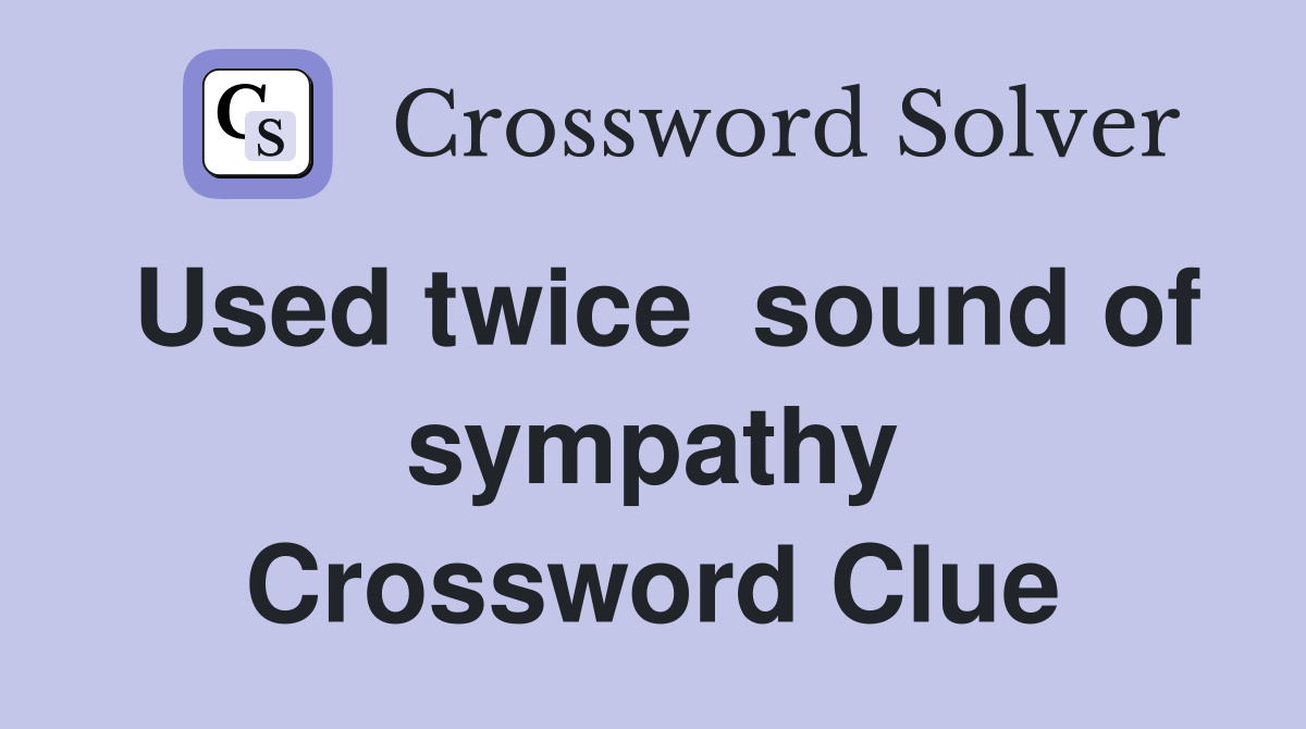 Used twice  sound of sympathy Crossword Clue