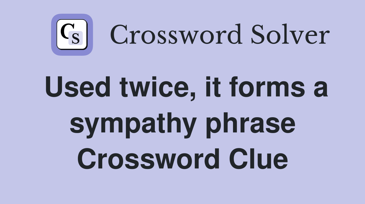 Used twice, it forms a sympathy phrase Crossword Clue