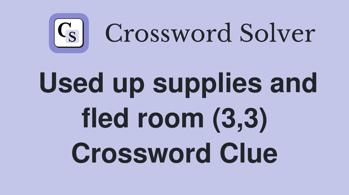 Used up supplies and fled room (3,3) Crossword Clue