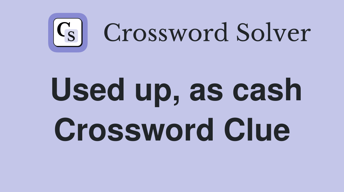 Used up, as cash Crossword Clue