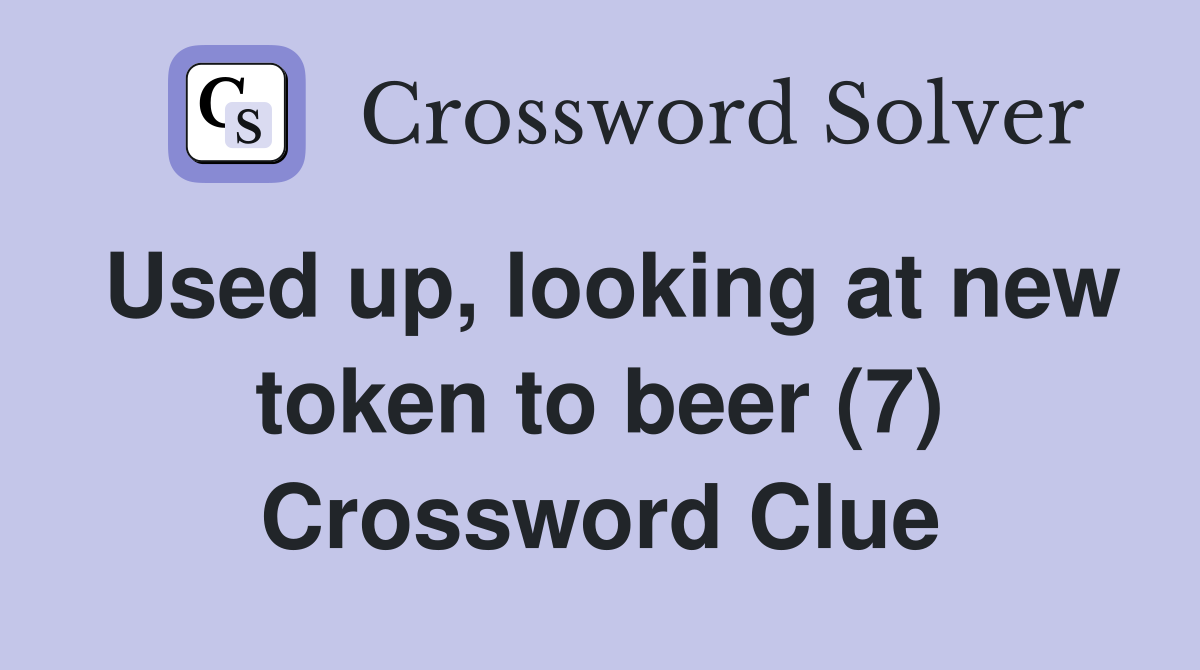 Used up, looking at new token to beer (7) Crossword Clue