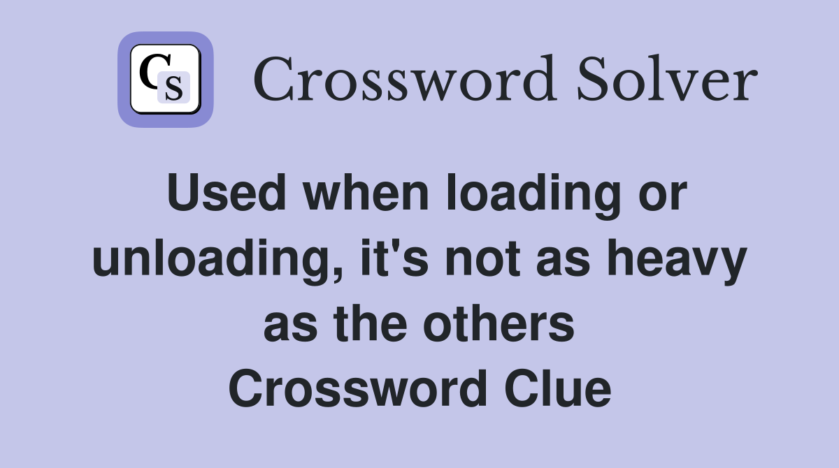Used when loading or unloading, it's not as heavy as the others Crossword Clue