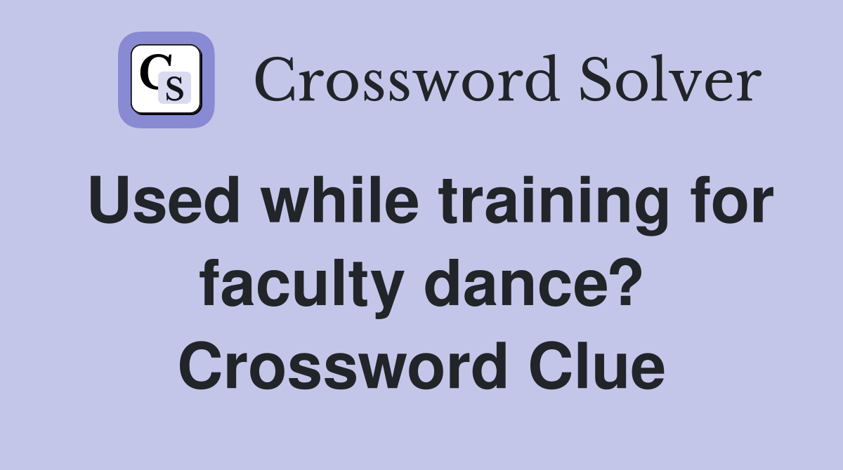 Used while training for faculty dance? Crossword Clue