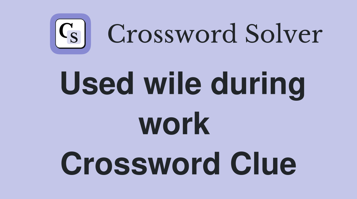 Used wile during work  Crossword Clue