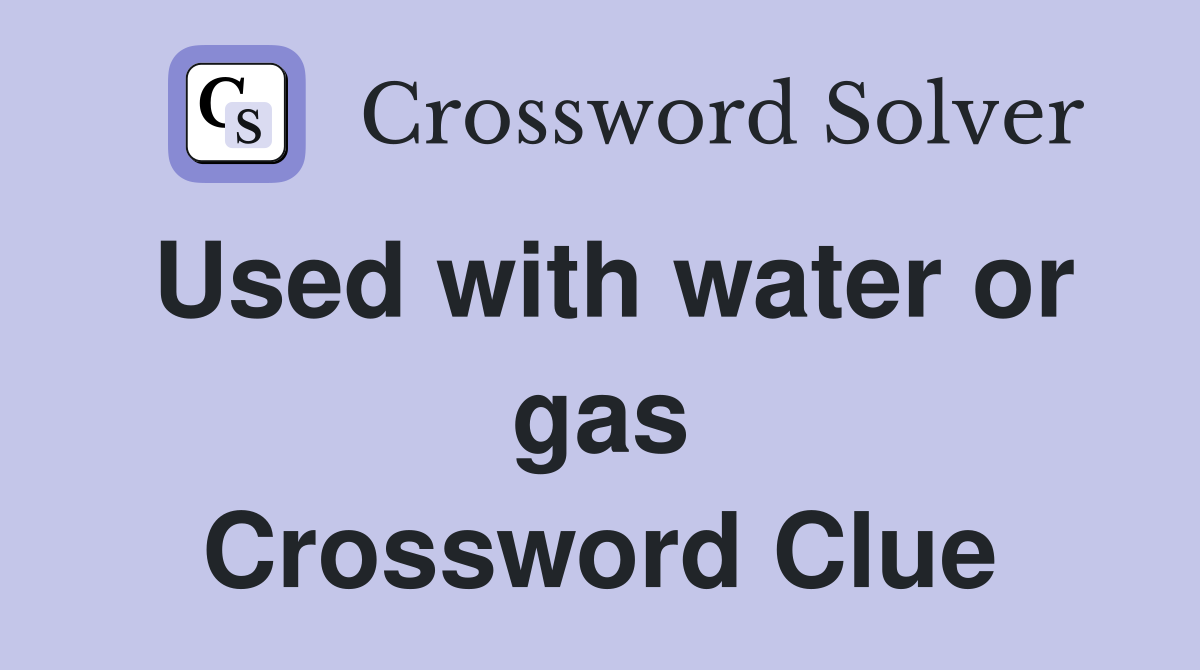 Used with water or gas Crossword Clue