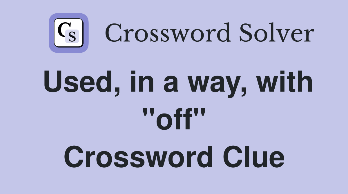 Used, in a way, with "off" Crossword Clue