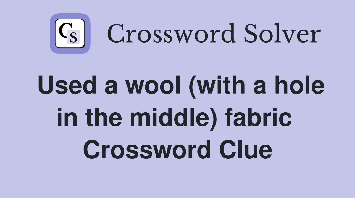 Used a wool (with a hole in the middle) fabric  Crossword Clue