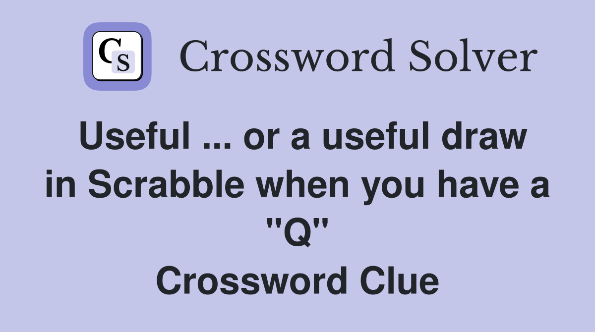 Useful ... or a useful draw in Scrabble when you have a "Q" Crossword Clue