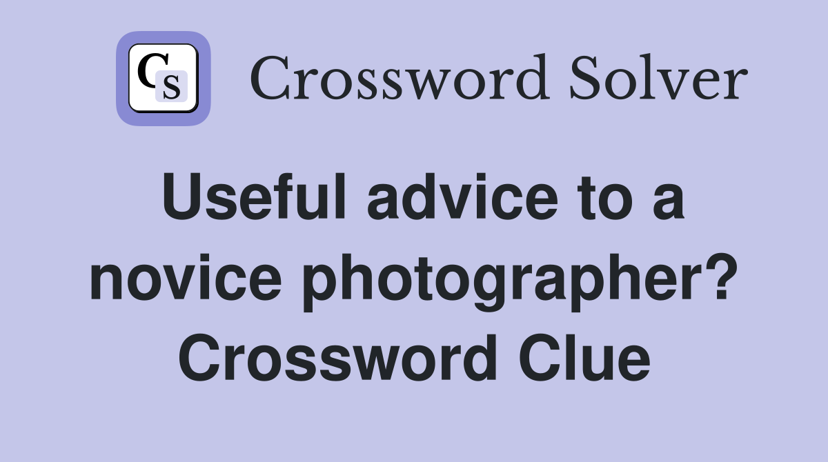 Useful advice to a novice photographer? Crossword Clue