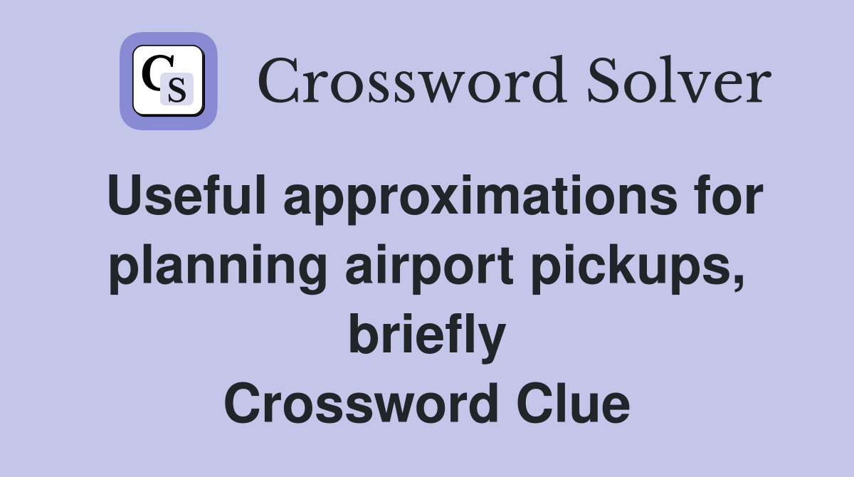 Useful approximations for planning airport pickups, briefly Crossword Clue