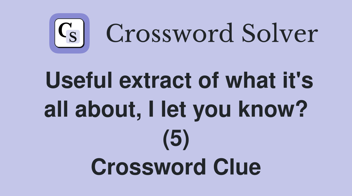 Useful extract of what it's all about, I let you know? (5) Crossword Clue