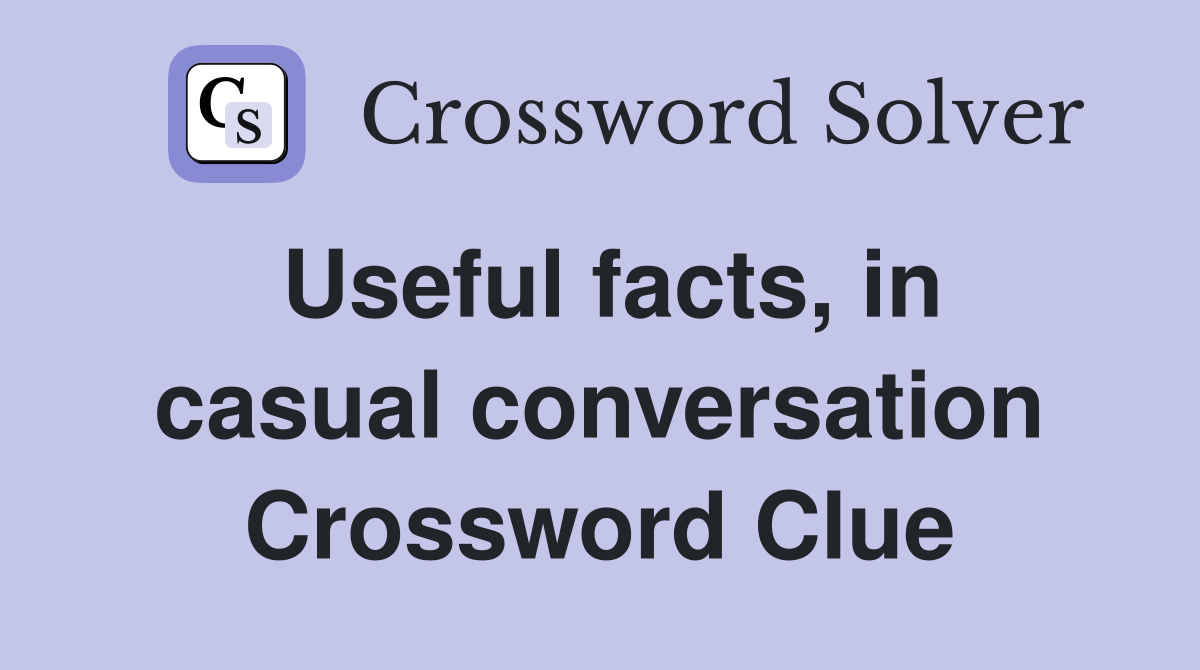 Useful facts, in casual conversation Crossword Clue